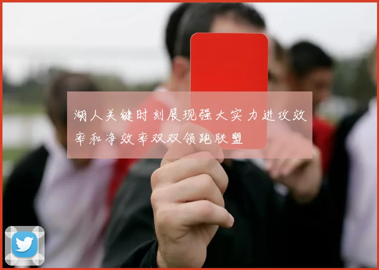 湖人关键时刻展现强大实力进攻效率和净效率双双领跑联盟