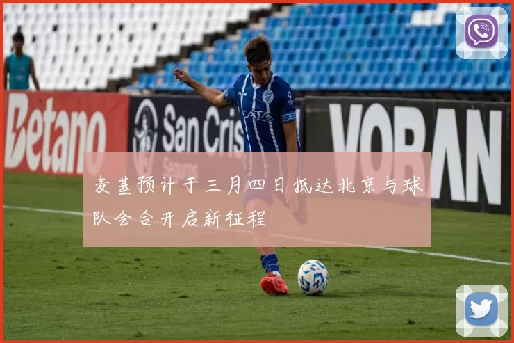 麦基预计于三月四日抵达北京与球队会合开启新征程