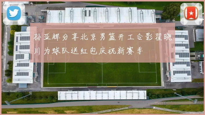 孙亚辉分享北京男篮开工合影翟晓川为球队送红包庆祝新赛季