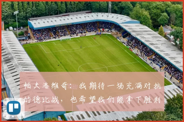 帕夫洛维奇：我期待一场充满对抗的德比战，也希望我们能拿下胜利