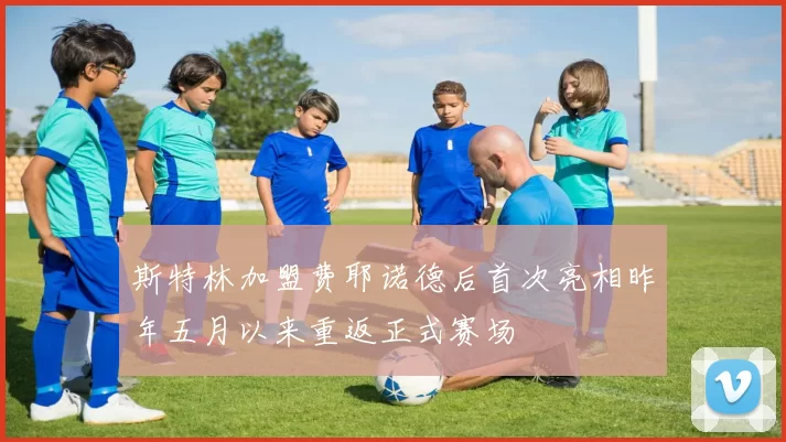 斯特林加盟费耶诺德后首次亮相昨年五月以来重返正式赛场