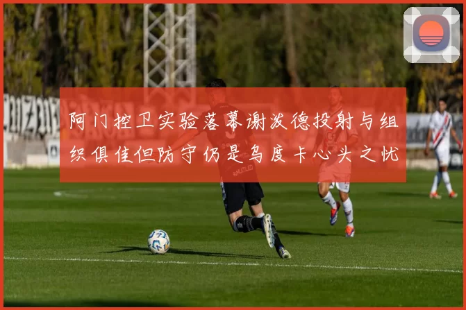 阿门控卫实验落幕谢泼德投射与组织俱佳但防守仍是乌度卡心头之忧