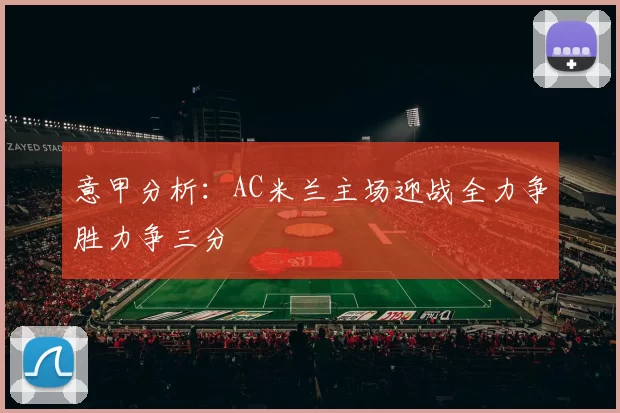 意甲分析：AC米兰主场迎战全力争胜力争三分